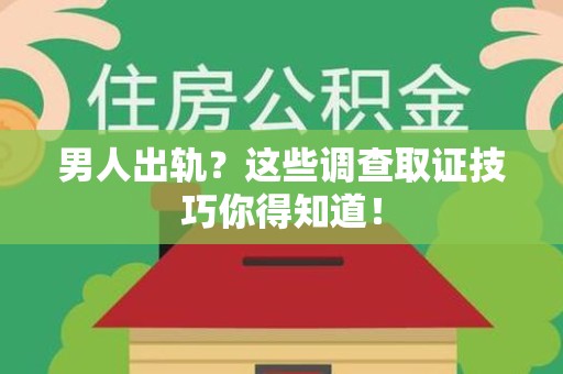 上犹男人出轨？这些调查取证技巧你得知道！