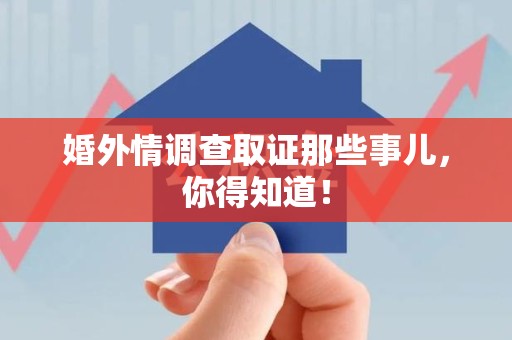 上犹婚外情调查取证那些事儿，你得知道！