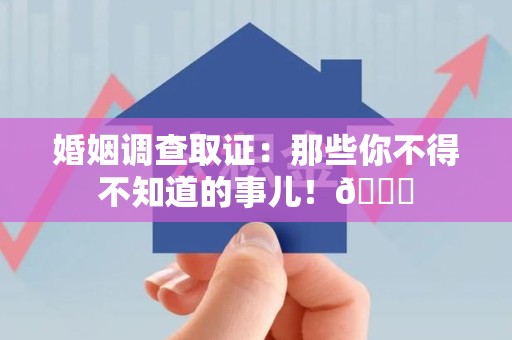 上犹婚姻调查取证：那些你不得不知道的事儿！😎
