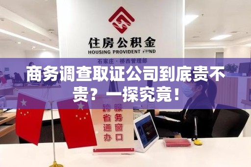 上犹商务调查取证公司到底贵不贵？一探究竟！