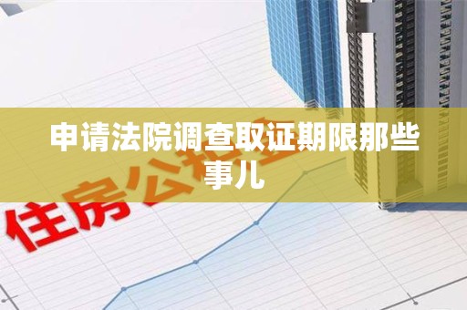 上犹申请法院调查取证期限那些事儿