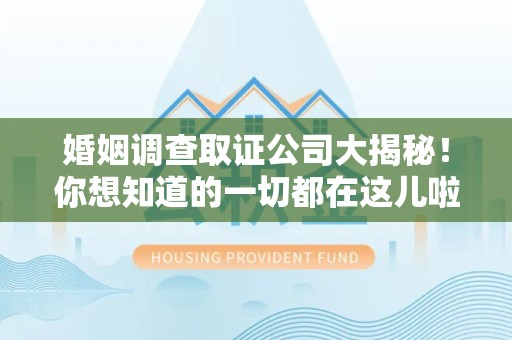 上犹婚姻调查取证公司大揭秘！你想知道的一切都在这儿啦😉