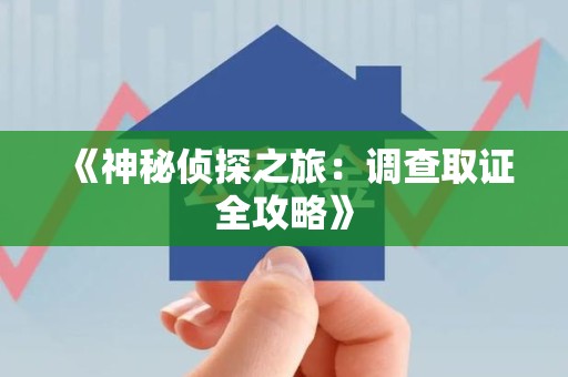 上犹《神秘侦探之旅：调查取证全攻略》
