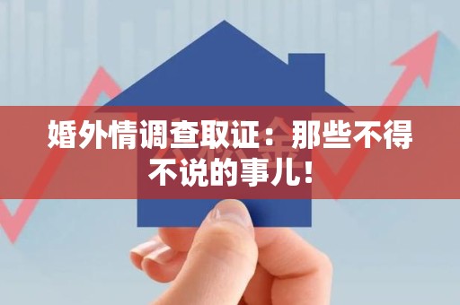 上犹婚外情调查取证：那些不得不说的事儿！