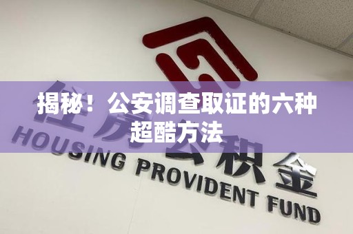 上犹揭秘！公安调查取证的六种超酷方法