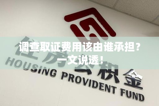 上犹调查取证费用该由谁承担？一文说透！