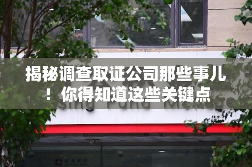 上犹揭秘调查取证公司那些事儿！你得知道这些关键点