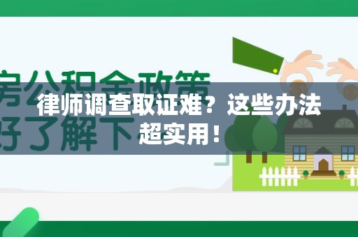 上犹律师调查取证难？这些办法超实用！