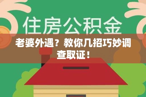上犹老婆外遇？教你几招巧妙调查取证！