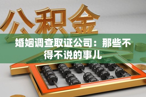 上犹婚姻调查取证公司：那些不得不说的事儿