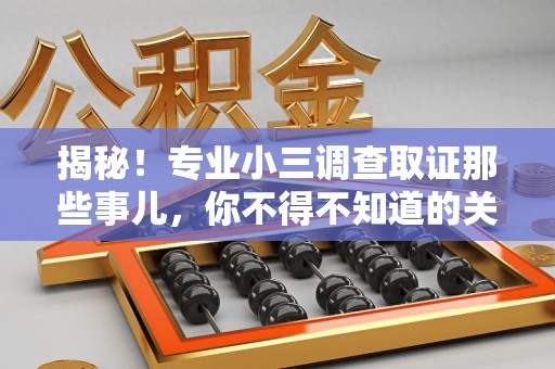 上犹揭秘！专业小三调查取证那些事儿，你不得不知道的关键点