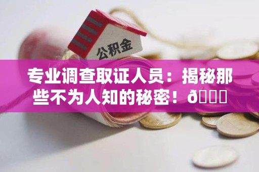 上犹专业调查取证人员:揭秘那些不为人知的秘密!😎 上犹专业调查取证人员:揭秘那些不为人知的秘密!😎