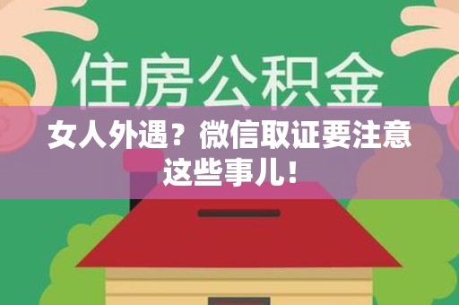 上犹女人外遇？微信取证要注意这些事儿！