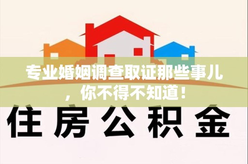 上犹专业婚姻调查取证那些事儿，你不得不知道！