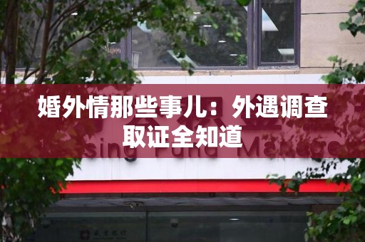 上犹婚外情那些事儿：外遇调查取证全知道