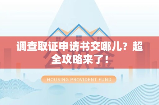 上犹调查取证申请书交哪儿？超全攻略来了！