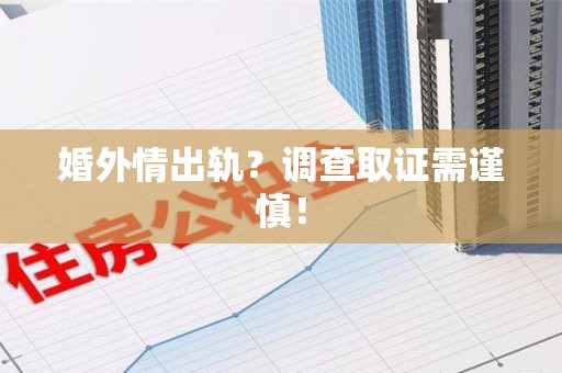 上犹婚外情出轨？调查取证需谨慎！