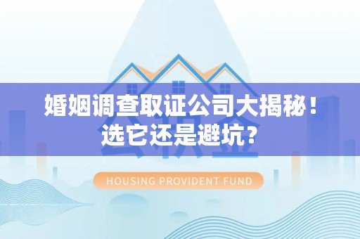 上犹婚姻调查取证公司大揭秘！选它还是避坑？