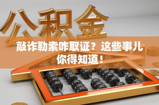上犹敲诈勒索咋取证？这些事儿你得知道！