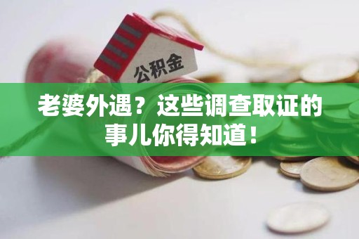 上犹老婆外遇？这些调查取证的事儿你得知道！