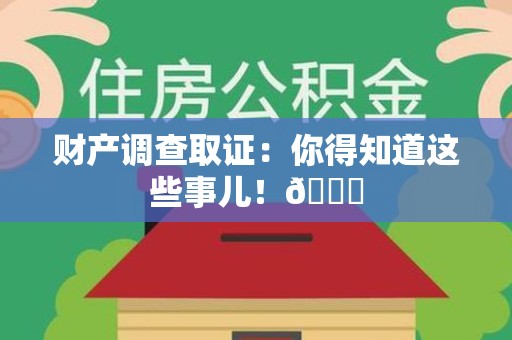 上犹财产调查取证：你得知道这些事儿！😎