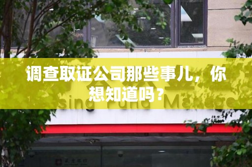 上犹调查取证公司那些事儿，你想知道吗？