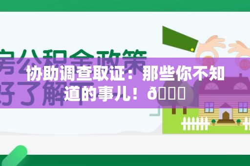 上犹协助调查取证：那些你不知道的事儿！😎
