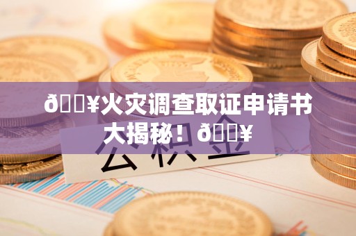 上犹🔥火灾调查取证申请书大揭秘！🔥