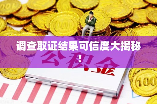 上犹调查取证结果可信度大揭秘！