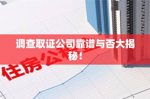 上犹调查取证公司靠谱与否大揭秘！