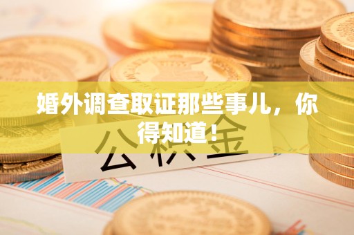 上犹婚外调查取证那些事儿，你得知道！