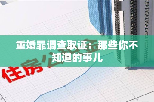 上犹重婚罪调查取证：那些你不知道的事儿