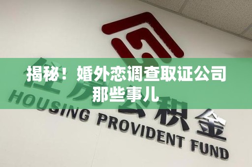 上犹揭秘！婚外恋调查取证公司那些事儿