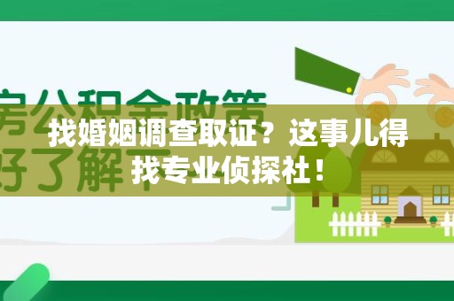 上犹找婚姻调查取证？这事儿得找专业侦探社！