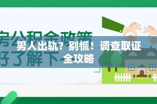 上犹男人出轨？别慌！调查取证全攻略