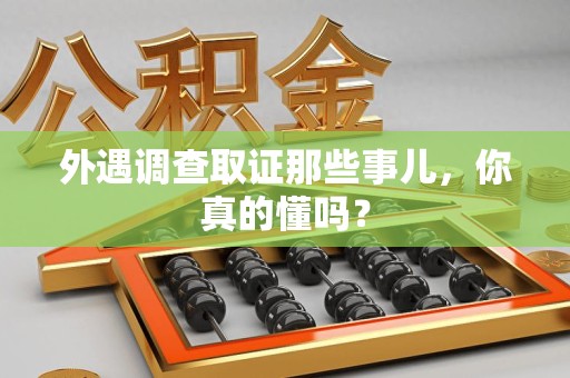 上犹外遇调查取证那些事儿，你真的懂吗？