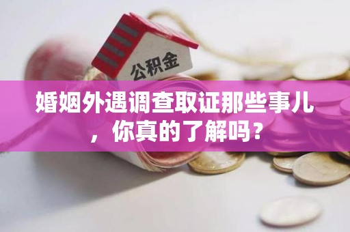 上犹婚姻外遇调查取证那些事儿，你真的了解吗？