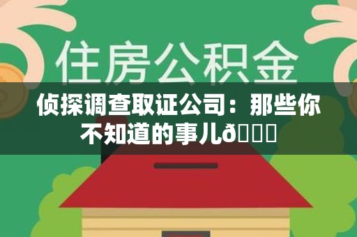上犹侦探调查取证公司：那些你不知道的事儿😎