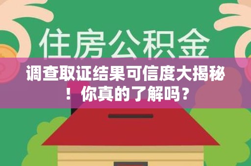 上犹调查取证结果可信度大揭秘！你真的了解吗？