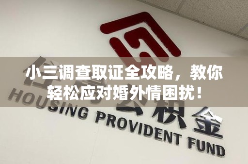 上犹小三调查取证全攻略，教你轻松应对婚外情困扰！