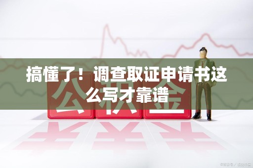 上犹搞懂了！调查取证申请书这么写才靠谱