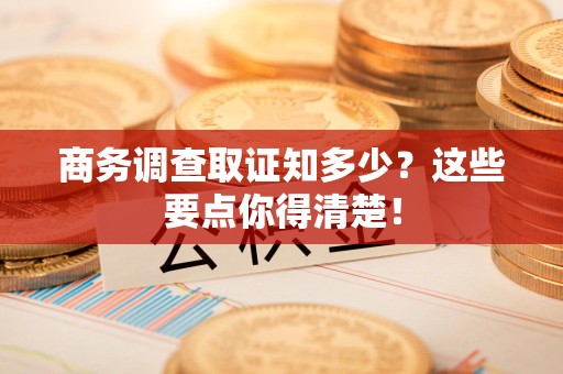 上犹商务调查取证知多少？这些要点你得清楚！