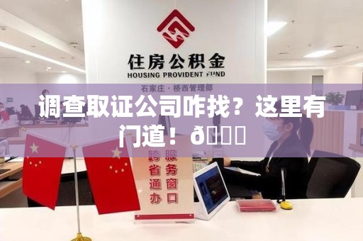 上犹调查取证公司咋找？这里有门道！😎