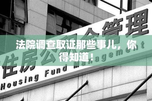 上犹法院调查取证那些事儿，你得知道！