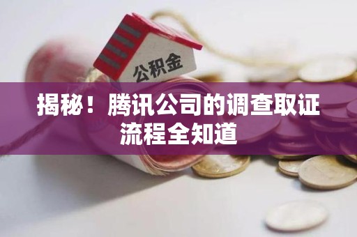 上犹揭秘！腾讯公司的调查取证流程全知道
