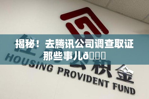 上犹揭秘！去腾讯公司调查取证那些事儿😎