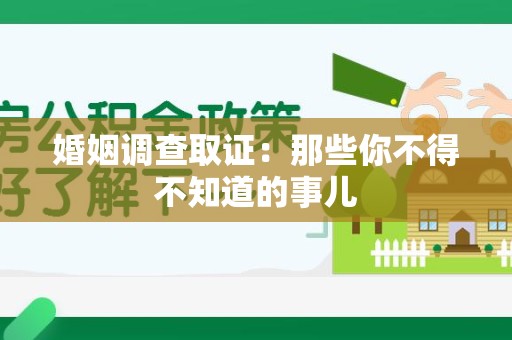 上犹婚姻调查取证：那些你不得不知道的事儿
