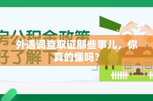 上犹外遇调查取证那些事儿，你真的懂吗？