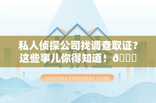 上犹私人侦探公司找调查取证？这些事儿你得知道！😎