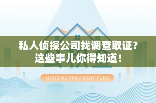 上犹私人侦探公司找调查取证？这些事儿你得知道！